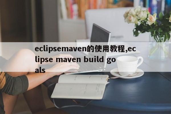 eclipsemaven的使用教程,eclipse maven build goals